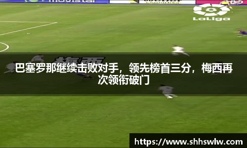 巴塞罗那继续击败对手，领先榜首三分，梅西再次领衔破门