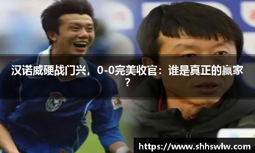 汉诺威硬战门兴，0-0完美收官：谁是真正的赢家？