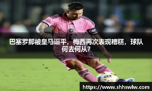 巴塞罗那被皇马逼平，梅西再次表现糟糕，球队何去何从？