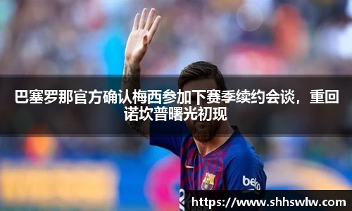 巴塞罗那官方确认梅西参加下赛季续约会谈，重回诺坎普曙光初现