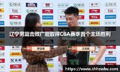 辽宁男篮击败广厦取得CBA赛季首个主场胜利