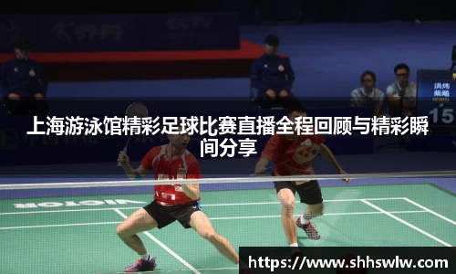 上海游泳馆精彩足球比赛直播全程回顾与精彩瞬间分享