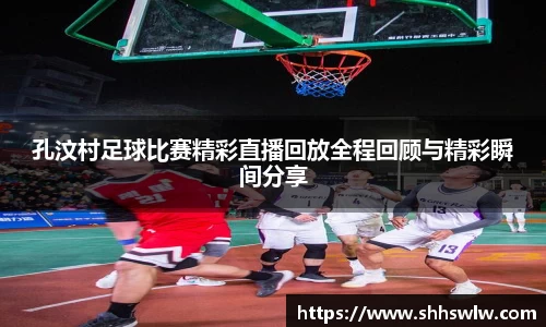 孔汶村足球比赛精彩直播回放全程回顾与精彩瞬间分享