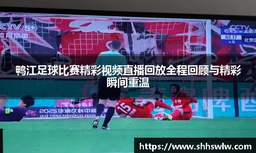 鸭江足球比赛精彩视频直播回放全程回顾与精彩瞬间重温
