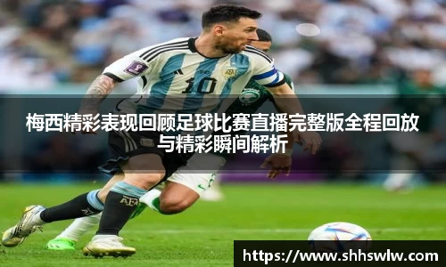 梅西精彩表现回顾足球比赛直播完整版全程回放与精彩瞬间解析