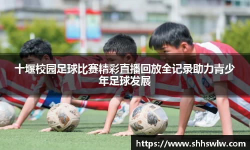 十堰校园足球比赛精彩直播回放全记录助力青少年足球发展