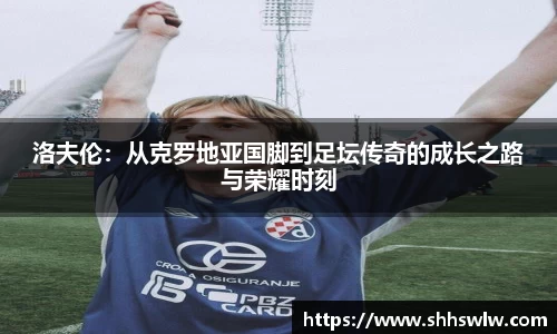 洛夫伦：从克罗地亚国脚到足坛传奇的成长之路与荣耀时刻