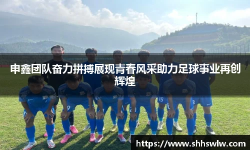 申鑫团队奋力拼搏展现青春风采助力足球事业再创辉煌