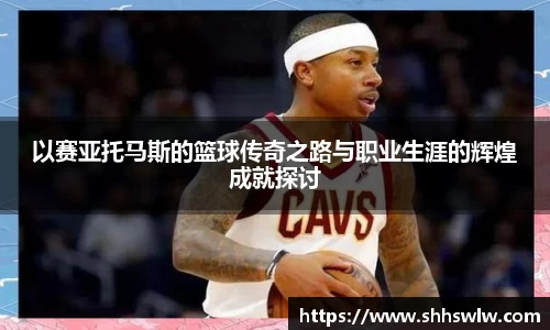 以赛亚托马斯的篮球传奇之路与职业生涯的辉煌成就探讨