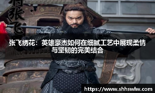 张飞绣花：英雄豪杰如何在细腻工艺中展现柔情与坚韧的完美结合