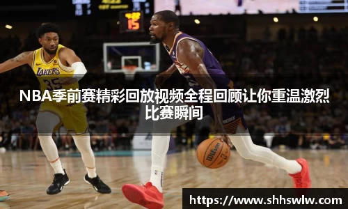 NBA季前赛精彩回放视频全程回顾让你重温激烈比赛瞬间