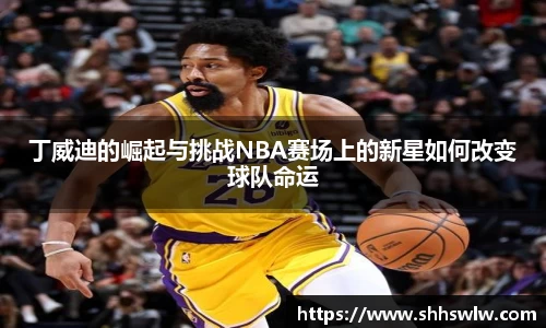 丁威迪的崛起与挑战NBA赛场上的新星如何改变球队命运