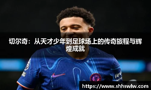 切尔奇：从天才少年到足球场上的传奇旅程与辉煌成就