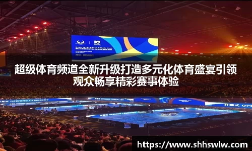 超级体育频道全新升级打造多元化体育盛宴引领观众畅享精彩赛事体验