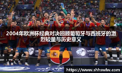2004年欧洲杯经典对决回顾葡萄牙与西班牙的激烈较量与历史意义