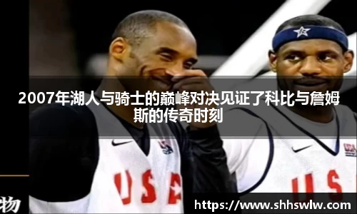 2007年湖人与骑士的巅峰对决见证了科比与詹姆斯的传奇时刻