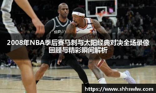 2008年NBA季后赛马刺与太阳经典对决全场录像回顾与精彩瞬间解析