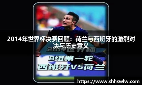 2014年世界杯决赛回顾：荷兰与西班牙的激烈对决与历史意义