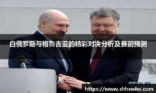 白俄罗斯与格鲁吉亚的精彩对决分析及赛前预测