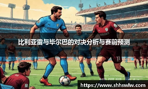 比利亚雷与毕尔巴的对决分析与赛前预测