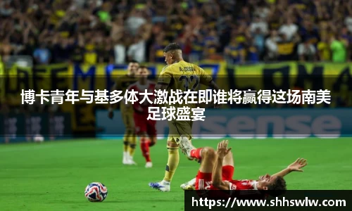 博卡青年与基多体大激战在即谁将赢得这场南美足球盛宴
