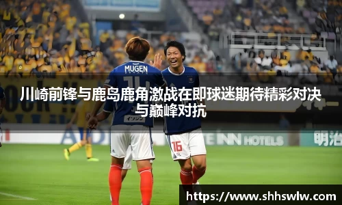 川崎前锋与鹿岛鹿角激战在即球迷期待精彩对决与巅峰对抗