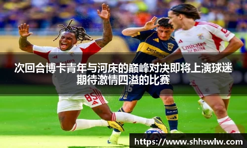 次回合博卡青年与河床的巅峰对决即将上演球迷期待激情四溢的比赛