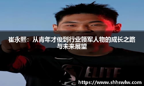 崔永熙：从青年才俊到行业领军人物的成长之路与未来展望