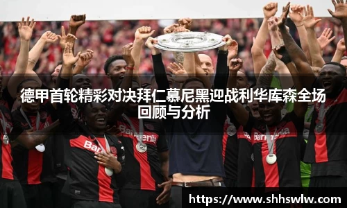 德甲首轮精彩对决拜仁慕尼黑迎战利华库森全场回顾与分析