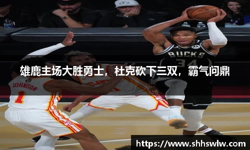 雄鹿主场大胜勇士，杜克砍下三双，霸气问鼎