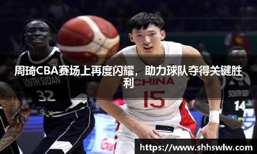 周琦CBA赛场上再度闪耀，助力球队夺得关键胜利