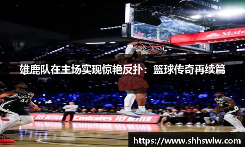 雄鹿队在主场实现惊艳反扑：篮球传奇再续篇